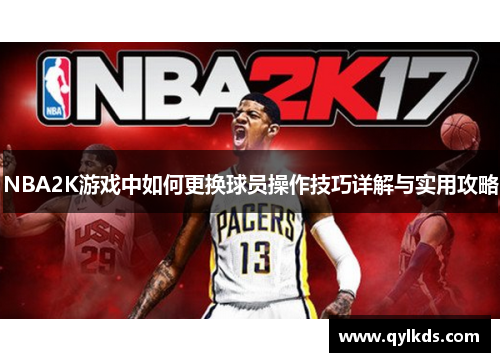 NBA2K游戏中如何更换球员操作技巧详解与实用攻略