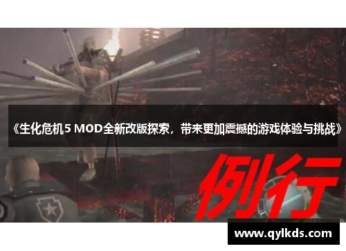 《生化危机5 MOD全新改版探索，带来更加震撼的游戏体验与挑战》