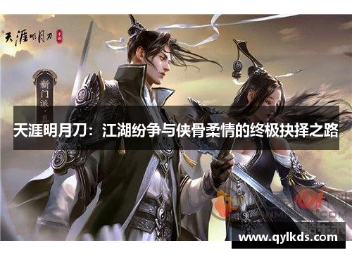 天涯明月刀：江湖纷争与侠骨柔情的终极抉择之路