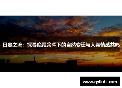 日暮之流：探寻晚霞余晖下的自然变迁与人类情感共鸣